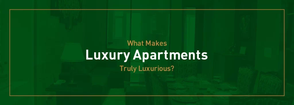 Luxury Apartments: What Makes Them Truly Luxurious?